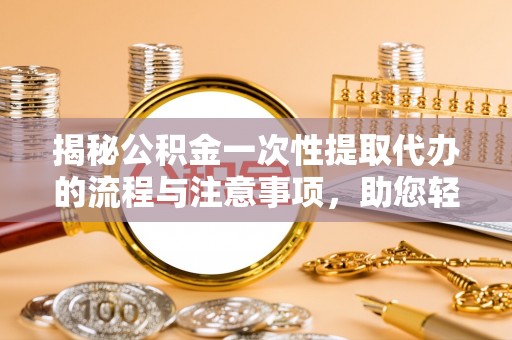 都兰揭秘公积金一次性提取代办的流程与注意事项，助您轻松搞定财务规划