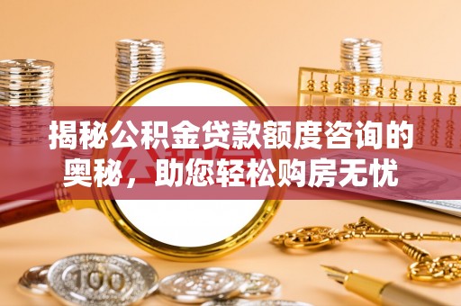 都兰揭秘公积金贷款额度咨询的奥秘，助您轻松购房无忧