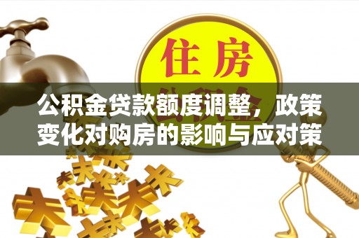 都兰公积金贷款额度调整，政策变化对购房的影响与应对策略