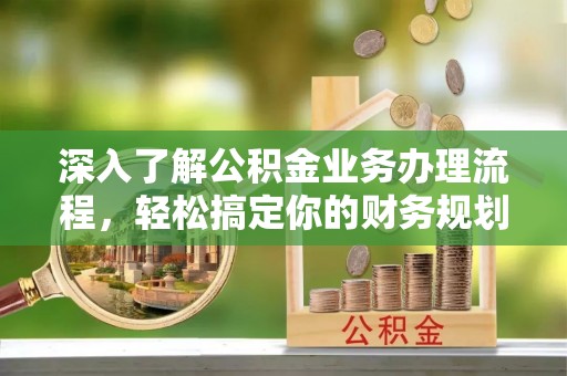 都兰深入了解公积金业务办理流程，轻松搞定你的财务规划
