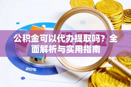 都兰公积金可以代办提取吗？全面解析与实用指南
