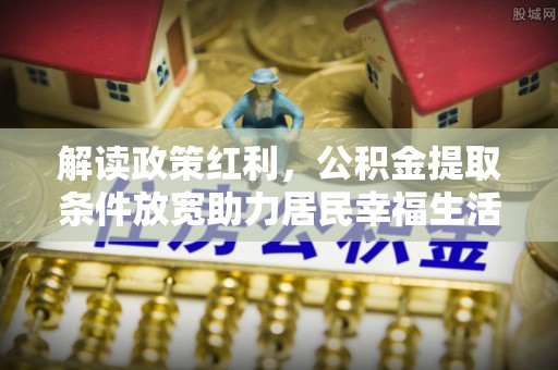 都兰解读政策红利，公积金提取条件放宽助力居民幸福生活