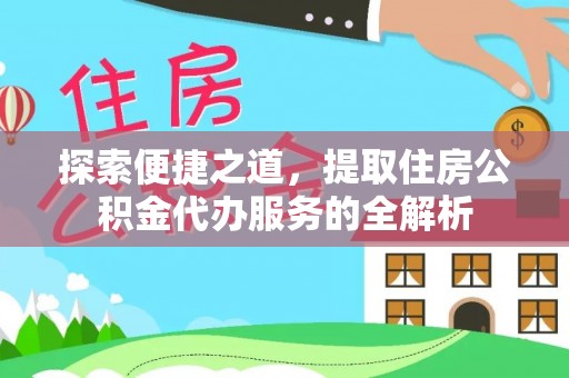 都兰探索便捷之道，提取住房公积金代办服务的全解析