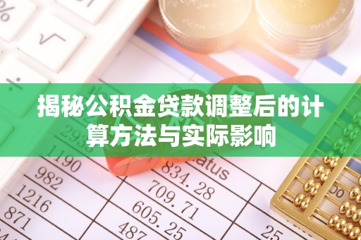 都兰揭秘公积金贷款调整后的计算方法与实际影响