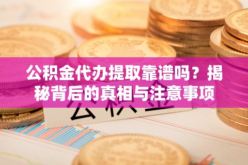 都兰公积金代办提取靠谱吗？揭秘背后的真相与注意事项