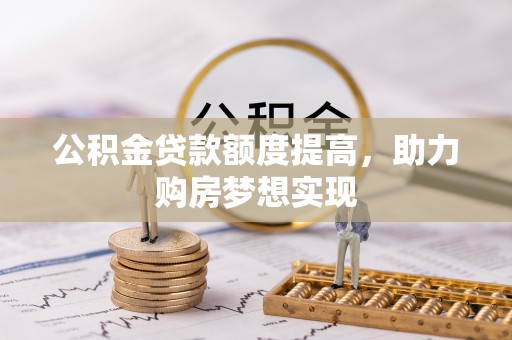 都兰公积金贷款额度提高，助力购房梦想实现