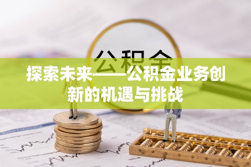 都兰探索未来——公积金业务创新的机遇与挑战