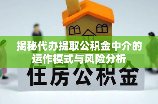 都兰揭秘代办提取公积金中介的运作模式与风险分析