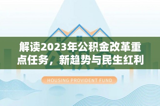 都兰解读2023年公积金改革重点任务，新趋势与民生红利
