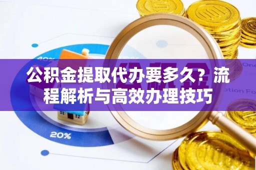 都兰公积金提取代办要多久？流程解析与高效办理技巧