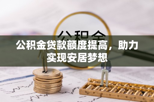 都兰公积金贷款额度提高，助力实现安居梦想