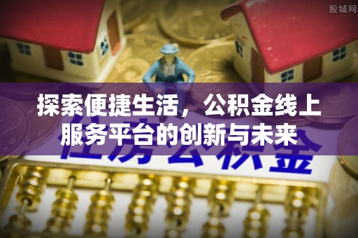 都兰探索便捷生活，公积金线上服务平台的创新与未来