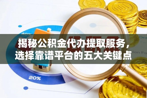 都兰揭秘公积金代办提取服务，选择靠谱平台的五大关键点