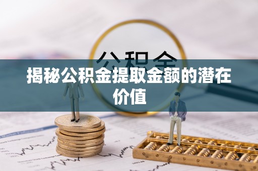 都兰揭秘公积金提取金额的潜在价值