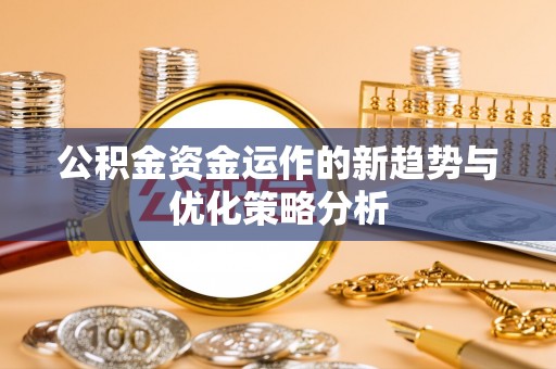 都兰公积金资金运作的新趋势与优化策略分析