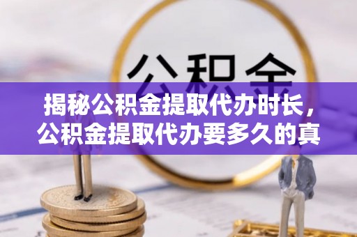 都兰揭秘公积金提取代办时长，公积金提取代办要多久的真相与攻略