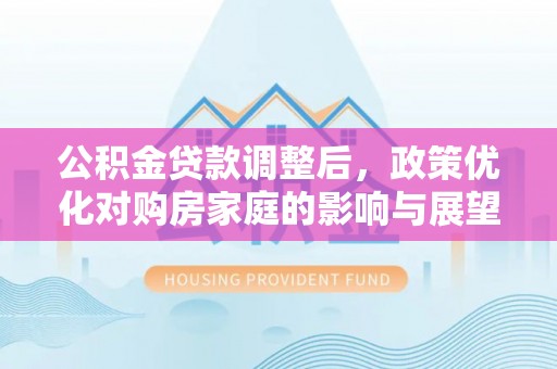 都兰公积金贷款调整后，政策优化对购房家庭的影响与展望