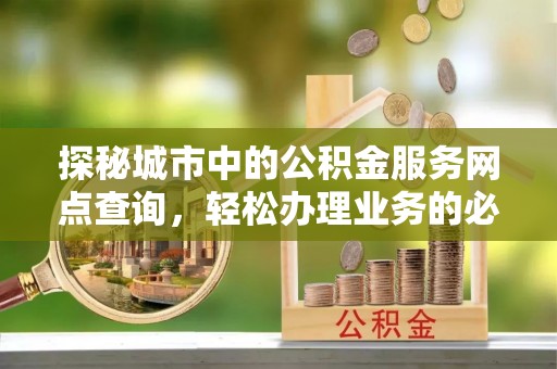 都兰探秘城市中的公积金服务网点查询，轻松办理业务的必备指南