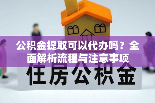 都兰公积金提取可以代办吗？全面解析流程与注意事项