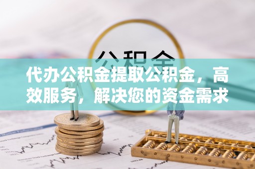 都兰代办公积金提取公积金，高效服务，解决您的资金需求