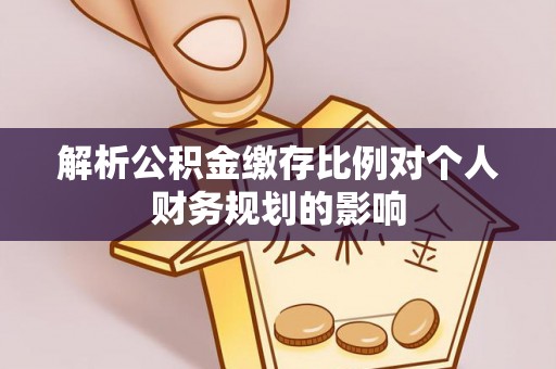 都兰解析公积金缴存比例对个人财务规划的影响