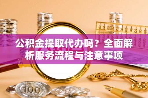 都兰公积金提取代办吗？全面解析服务流程与注意事项