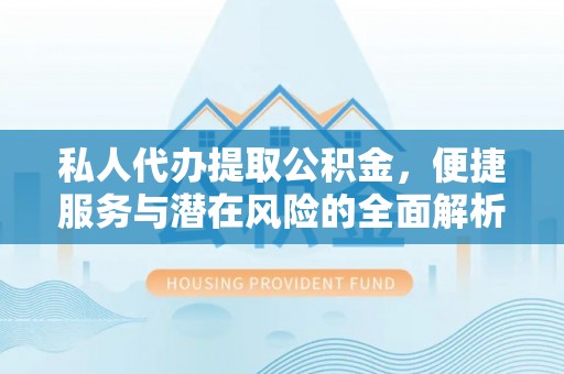 都兰私人代办提取公积金，便捷服务与潜在风险的全面解析