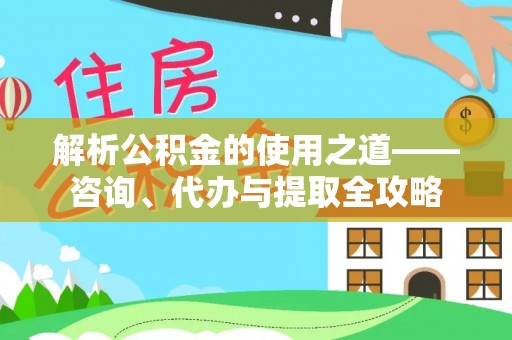 都兰解析公积金的使用之道——咨询、代办与提取全攻略