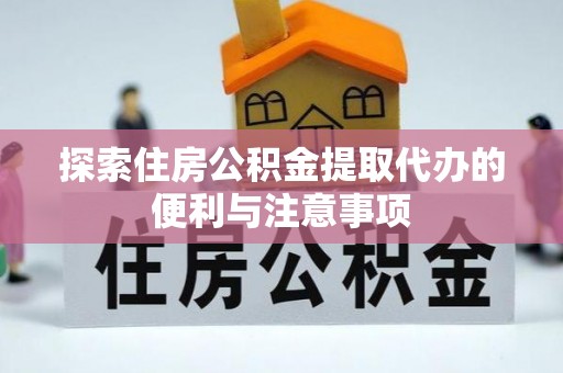 都兰探索住房公积金提取代办的便利与注意事项