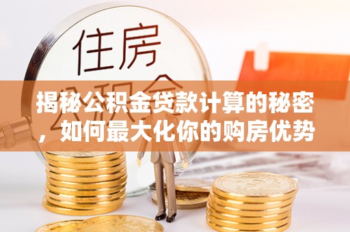 都兰揭秘公积金贷款计算的秘密，如何最大化你的购房优势