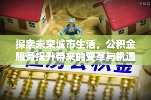 都兰探索未来城市生活，公积金服务提升带来的变革与机遇