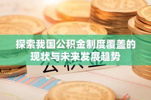 都兰探索我国公积金制度覆盖的现状与未来发展趋势