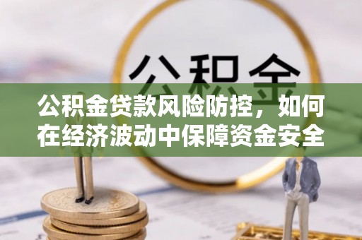 都兰公积金贷款风险防控，如何在经济波动中保障资金安全