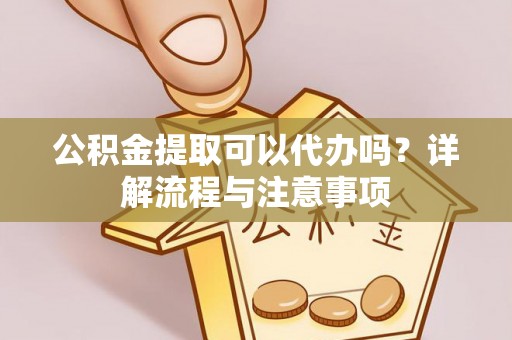 都兰公积金提取可以代办吗？详解流程与注意事项