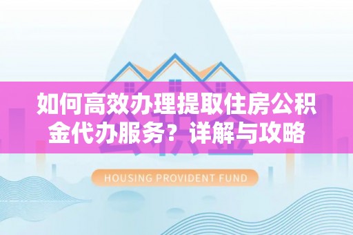 都兰如何高效办理提取住房公积金代办服务？详解与攻略