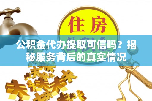 都兰公积金代办提取可信吗？揭秘服务背后的真实情况