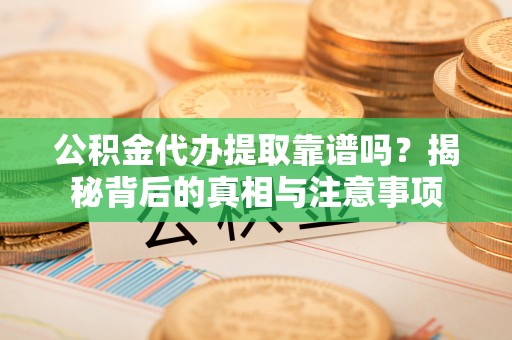 都兰公积金代办提取靠谱吗？揭秘背后的真相与注意事项