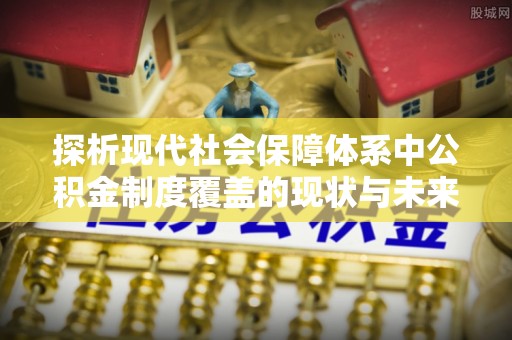 都兰探析现代社会保障体系中公积金制度覆盖的现状与未来