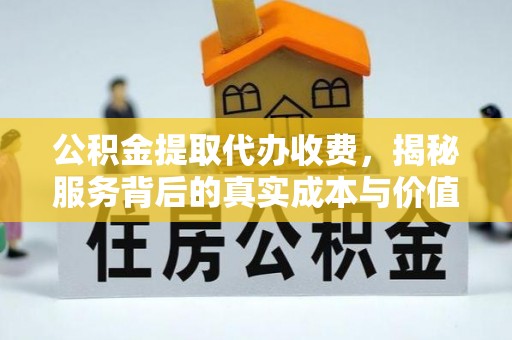 都兰公积金提取代办收费，揭秘服务背后的真实成本与价值