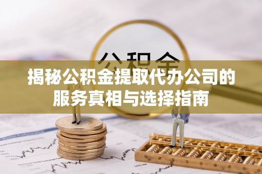 都兰揭秘公积金提取代办公司的服务真相与选择指南