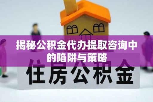 都兰揭秘公积金代办提取咨询中的陷阱与策略