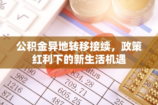 都兰公积金异地转移接续，政策红利下的新生活机遇