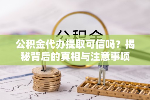 都兰公积金代办提取可信吗？揭秘背后的真相与注意事项