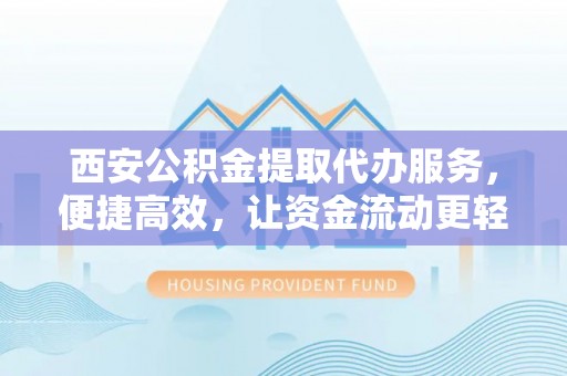 都兰西安公积金提取代办服务，便捷高效，让资金流动更轻松