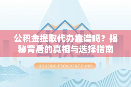 都兰公积金提取代办靠谱吗？揭秘背后的真相与选择指南