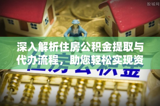 都兰深入解析住房公积金提取与代办流程，助您轻松实现资金利用最大化