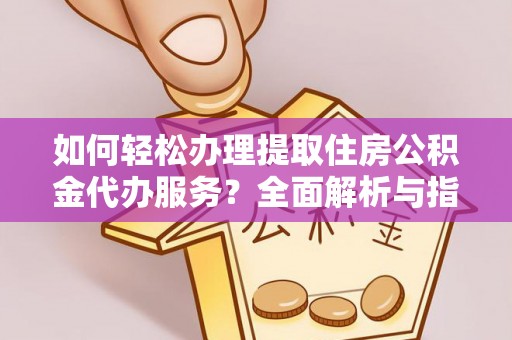 都兰如何轻松办理提取住房公积金代办服务？全面解析与指南