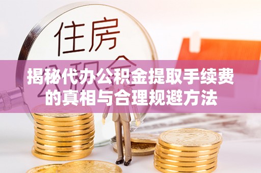 都兰揭秘代办公积金提取手续费的真相与合理规避方法