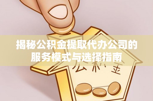 都兰揭秘公积金提取代办公司的服务模式与选择指南