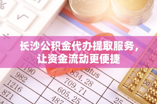 都兰长沙公积金代办提取服务，让资金流动更便捷